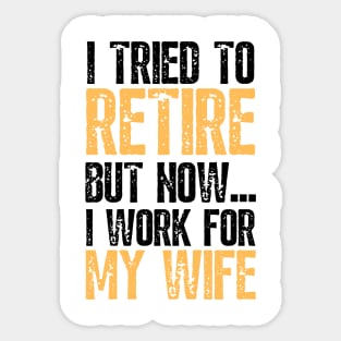 i tried to retire but now i work for my wife Funny Retirement Sticker